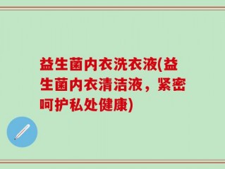 益生菌内衣洗衣液(益生菌内衣清洁液，紧密呵护私处健康)