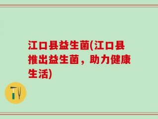 江口县益生菌(江口县推出益生菌，助力健康生活)