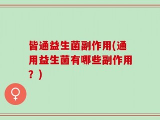 皆通益生菌副作用(通用益生菌有哪些副作用？)