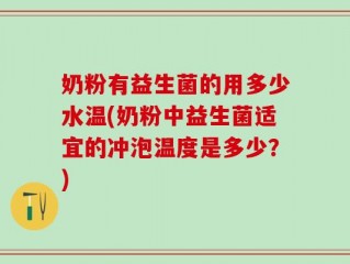 奶粉有益生菌的用多少水温(奶粉中益生菌适宜的冲泡温度是多少？)