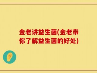 金老讲益生菌(金老带你了解益生菌的好处)