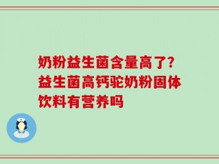 奶粉益生菌含量高了？益生菌高钙驼奶粉固体饮料有营养吗