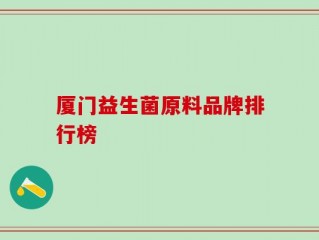 厦门益生菌原料品牌排行榜