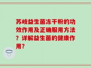苏岐益生菌冻干粉的功效作用及正确服用方法？详解益生菌的健康作用？