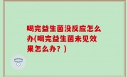 喝完益生菌没反应怎么办(喝完益生菌未见效果怎么办？)