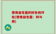 使用益生菌的好处和坏处(使用益生菌：利与弊)