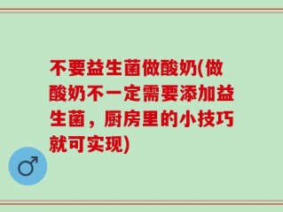 不要益生菌做酸奶(做酸奶不一定需要添加益生菌，厨房里的小技巧就可实现)