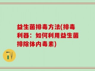 益生菌排毒方法(排毒利器：如何利用益生菌排除体内毒素)