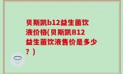 贝斯凯b12益生菌饮液价格(贝斯凯B12益生菌饮液售价是多少？)