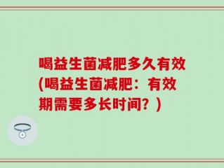 喝益生菌减肥多久有效(喝益生菌减肥：有效期需要多长时间？)