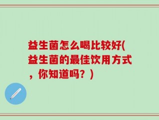 益生菌怎么喝比较好(益生菌的最佳饮用方式，你知道吗？)