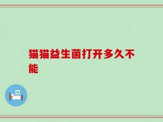 猫猫益生菌打开多久不能
