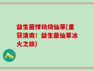 益生菌悸动烧仙草(重获清爽！益生菌仙草冰火之旅)
