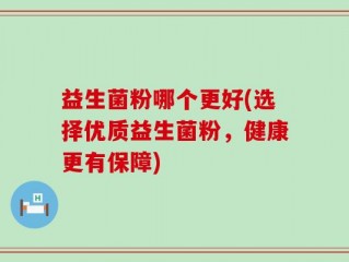 益生菌粉哪个更好(选择优质益生菌粉，健康更有保障)