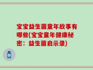 宝宝益生菌童年故事有哪些(宝宝童年健康秘密：益生菌启示录)
