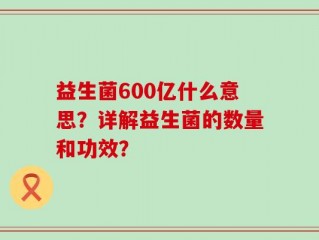 益生菌600亿什么意思？详解益生菌的数量和功效？