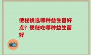 便秘挑选哪种益生菌好点？便秘吃哪种益生菌好