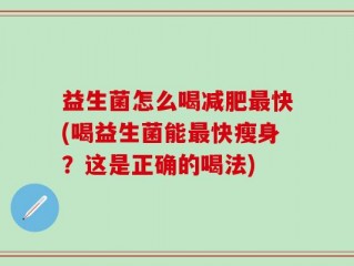 益生菌怎么喝减肥最快(喝益生菌能最快瘦身？这是正确的喝法)