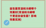 益生菌常温和冷藏哪个效果好(常温和冷藏哪个更适合益生菌？影响效果实测)