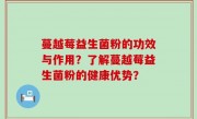 蔓越莓益生菌粉的功效与作用？了解蔓越莓益生菌粉的健康优势？