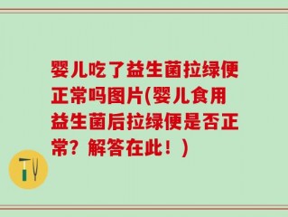 婴儿吃了益生菌拉绿便正常吗图片(婴儿食用益生菌后拉绿便是否正常？解答在此！)