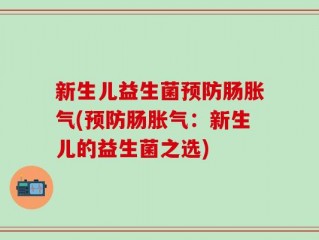新生儿益生菌预防肠胀气(预防肠胀气：新生儿的益生菌之选)