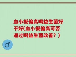 血小板偏高喝益生菌好不好(血小板偏高可否通过喝益生菌改善？)