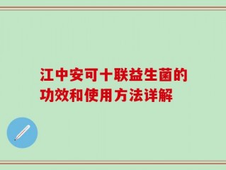 江中安可十联益生菌的功效和使用方法详解