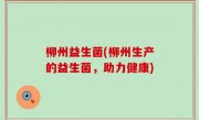 柳州益生菌(柳州生产的益生菌，助力健康)