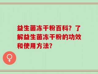 益生菌冻干粉百科？了解益生菌冻干粉的功效和使用方法？
