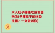 大人肚子痛能吃益生菌吗(肚子痛能不能吃益生菌？一文告诉你)