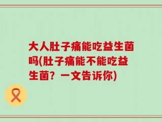 大人肚子痛能吃益生菌吗(肚子痛能不能吃益生菌？一文告诉你)