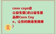 covo coyo进口益生菌(进口益生菌品牌Covo Coyo，让你的肠道更健康)