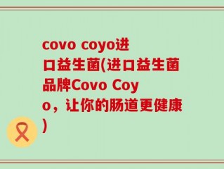 covo coyo进口益生菌(进口益生菌品牌Covo Coyo，让你的肠道更健康)
