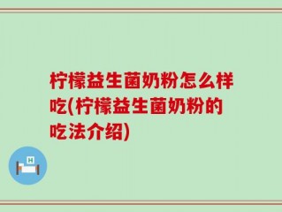 柠檬益生菌奶粉怎么样吃(柠檬益生菌奶粉的吃法介绍)