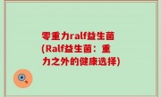 零重力ralf益生菌(Ralf益生菌：重力之外的健康选择)