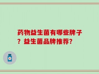 药物益生菌有哪些牌子？益生菌品牌推荐？