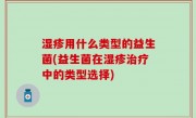 湿疹用什么类型的益生菌(益生菌在湿疹治疗中的类型选择)