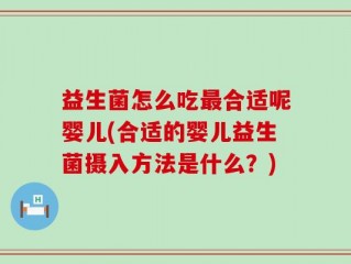 益生菌怎么吃最合适呢婴儿(合适的婴儿益生菌摄入方法是什么？)