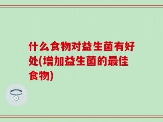 什么食物对益生菌有好处(增加益生菌的最佳食物)