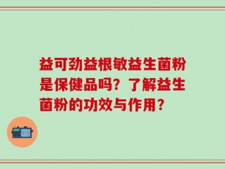 益可劲益根敏益生菌粉是保健品吗？了解益生菌粉的功效与作用？