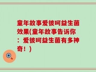 童年故事爱彼呵益生菌效果(童年故事告诉你：爱彼呵益生菌有多神奇！)