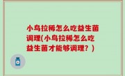 小鸟拉稀怎么吃益生菌调理(小鸟拉稀怎么吃益生菌才能够调理？)