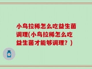小鸟拉稀怎么吃益生菌调理(小鸟拉稀怎么吃益生菌才能够调理？)