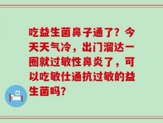 吃益生菌鼻子通了？今天天气冷，出门溜达一圈就过敏性鼻炎了，可以吃敏仕通抗过敏的益生菌吗？