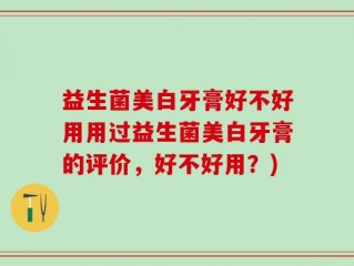 益生菌美白牙膏好不好用用过益生菌美白牙膏的评价，好不好用？)