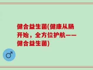 健合益生菌(健康从肠开始，全方位护航——健合益生菌)