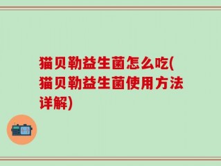 猫贝勒益生菌怎么吃(猫贝勒益生菌使用方法详解)