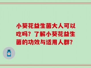 小葵花益生菌大人可以吃吗？了解小葵花益生菌的功效与适用人群？