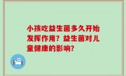 小孩吃益生菌多久开始发挥作用？益生菌对儿童健康的影响？